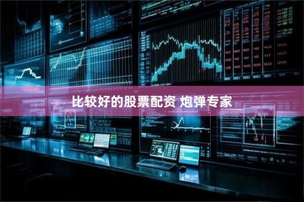 比较好的股票配资 炮弹专家