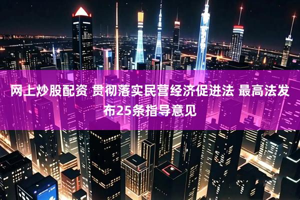网上炒股配资 贯彻落实民营经济促进法 最高法发布25条指导意见
