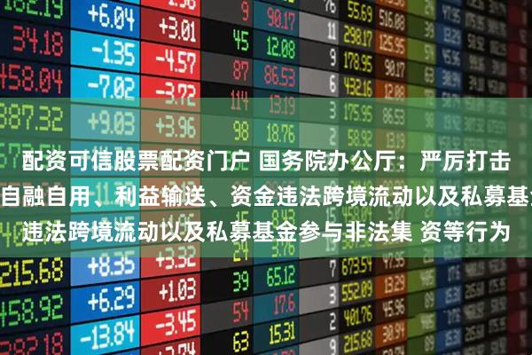 配资可信股票配资门户 国务院办公厅：严厉打击违规募集、侵占挪用、自融自用、利益输送、资金违法跨境流动以及私募基金参与非法集 资等行为