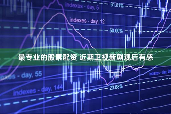 最专业的股票配资 近期卫视新剧观后有感
